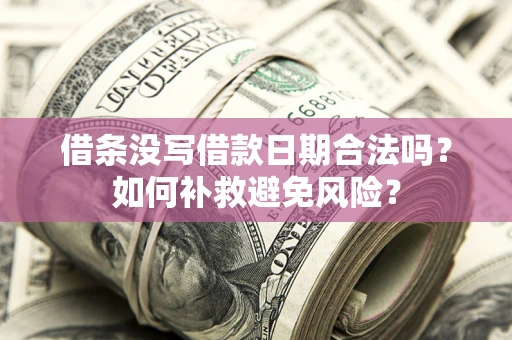 北京借条没写借款日期合法吗？如何补救避免风险？