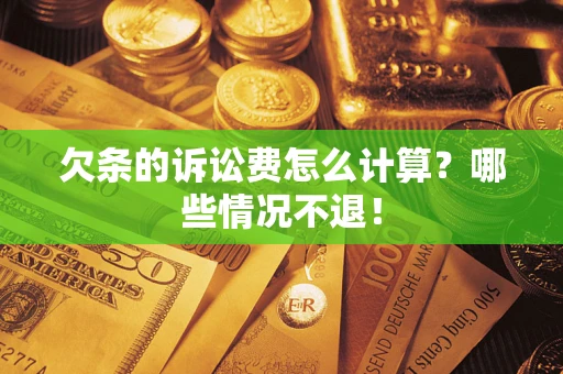北京欠条的诉讼费怎么计算?哪些情况不退! 北京欠条的诉讼费怎么计算?哪些情况不退!
