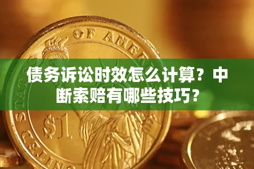 北京债务诉讼时效怎么计算？中断索赔有哪些技巧？