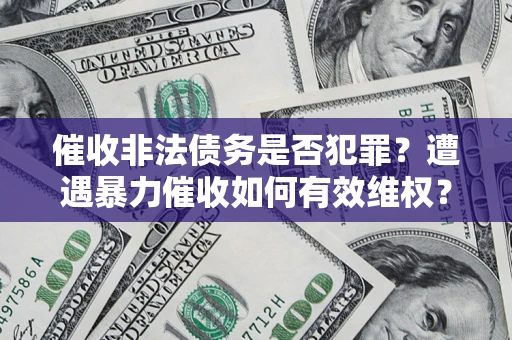 北京催收非法债务是否犯罪?遭遇暴力催收如何有效维权? 北京催收非法债务是否犯罪?遭遇暴力催收如何有效维权?