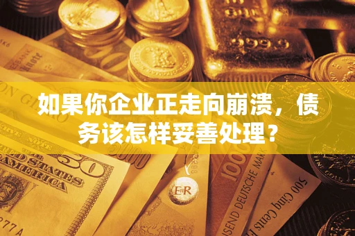 北京如果你企业正走向崩溃，债务该怎样妥善处理？