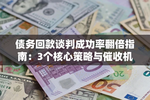 北京债务回款谈判成功率翻倍指南：3个核心策略与催收机构避坑法则