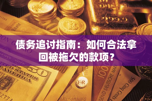 北京债务追讨指南：如何合法拿回被拖欠的款项？