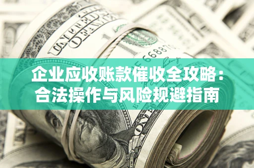 北京企业应收账款催收全攻略：合法操作与风险规避指南