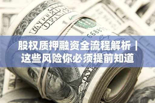 北京股权质押融资全流程解析｜这些风险你必须提前知道