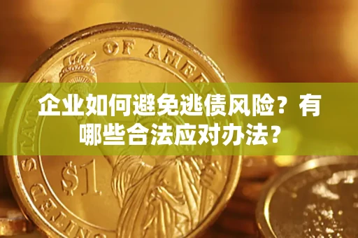 北京企业如何避免逃债风险？有哪些合法应对办法？