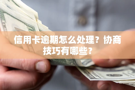 北京信用卡逾期怎么处理？协商技巧有哪些？