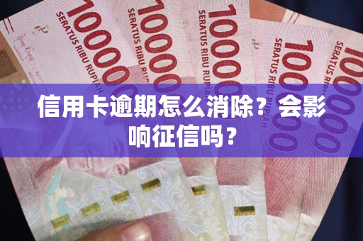 北京信用卡逾期怎么消除？会影响征信吗？