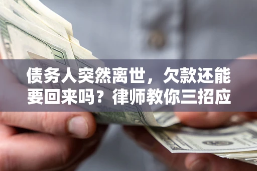 北京债务人突然离世，欠款还能要回来吗？律师教你三招应对