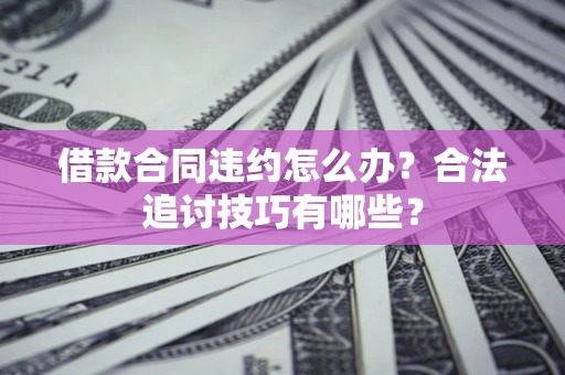 北京借款合同违约怎么办？合法追讨技巧有哪些？