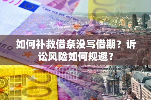 北京如何补救借条没写借期？诉讼风险如何规避？