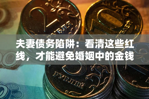 北京夫妻债务陷阱：看清这些红线，才能避免婚姻中的金钱危机