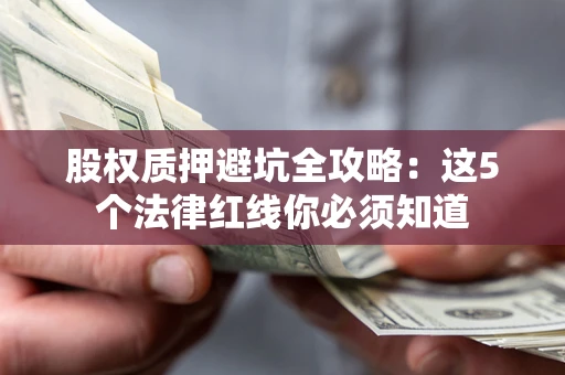 北京股权质押避坑全攻略：这5个法律红线你必须知道