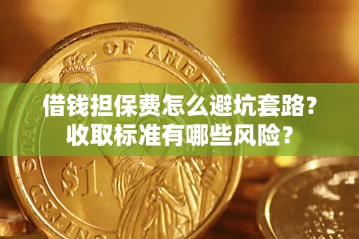 北京借钱担保费怎么避坑套路?收取标准有哪些风险? 北京借钱担保费怎么避坑套路?收取标准有哪些风险?