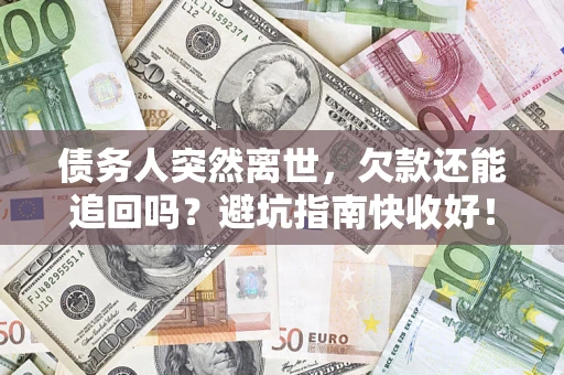 北京债务人突然离世，欠款还能追回吗？避坑指南快收好！