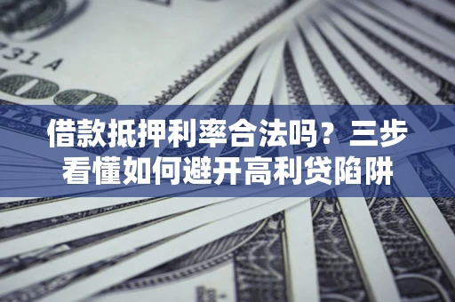 北京借款抵押利率合法吗？三步看懂如何避开高利贷陷阱