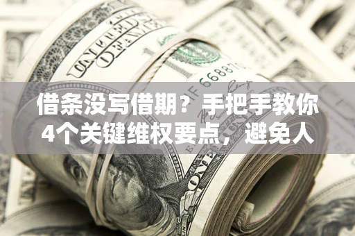 北京借条没写借期？手把手教你4个关键维权要点，避免人财两空