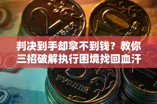 北京判决到手却拿不到钱？教你三招破解执行困境找回血汗钱