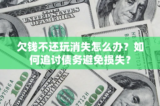 北京欠钱不还玩消失怎么办？如何追讨债务避免损失？