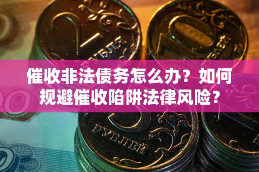 北京催收非法债务怎么办？如何规避催收陷阱法律风险？