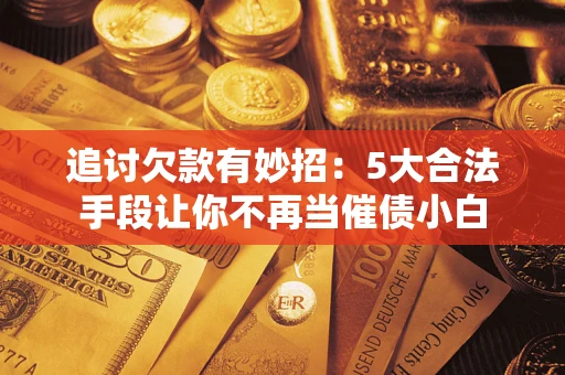 北京追讨欠款有妙招：5大合法手段让你不再当催债小白
