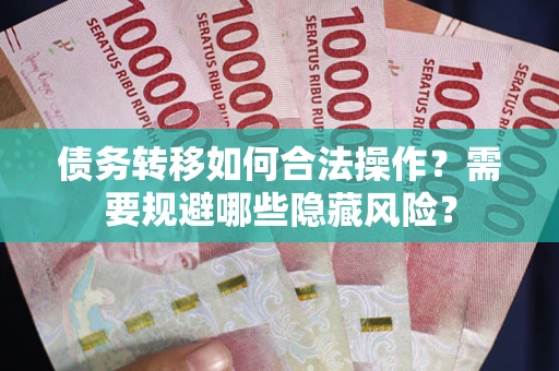 北京债务转移如何合法操作？需要规避哪些隐藏风险？