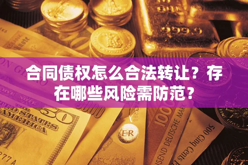 北京合同债权怎么合法转让？存在哪些风险需防范？