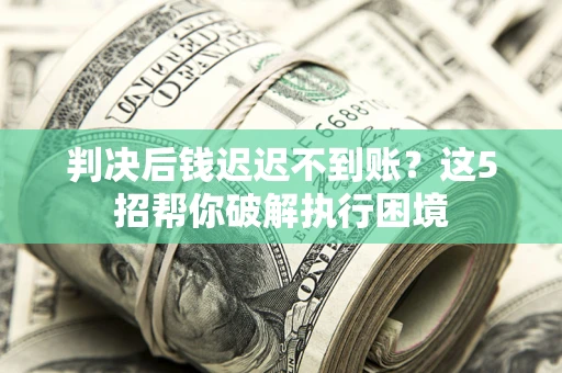 北京判决后钱迟迟不到账？这5招帮你破解执行困境