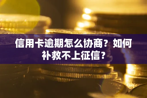 北京信用卡逾期怎么协商？如何补救不上征信？