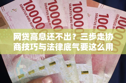 北京网贷高息还不出？三步走协商技巧与法律底气要这么用