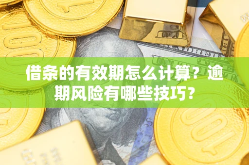 北京借条的有效期怎么计算？逾期风险有哪些技巧？