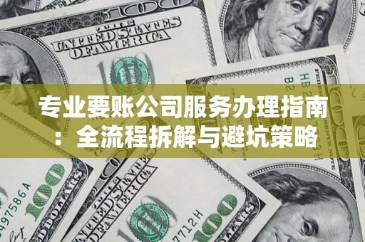 北京专业要账公司服务办理指南：全流程拆解与避坑策略