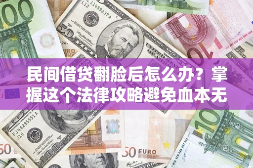 北京民间借贷翻脸后怎么办？掌握这个法律攻略避免血本无归