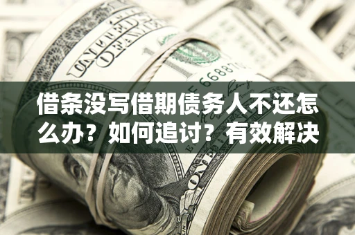北京借条没写借期债务人不还怎么办？如何追讨？有效解决方案！
