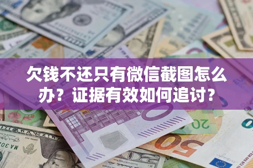 北京欠钱不还只有微信截图怎么办？证据有效如何追讨？