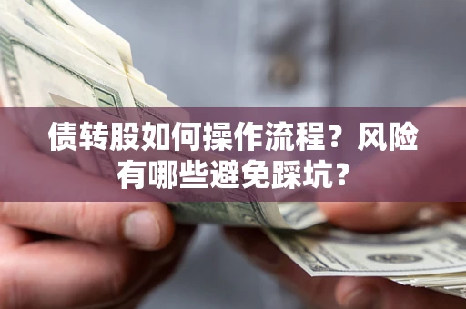 北京债转股如何操作流程?风险有哪些避免踩坑? 北京债转股如何操作流程?风险有哪些避免踩坑?