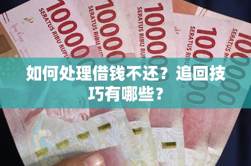 北京如何处理借钱不还？追回技巧有哪些？