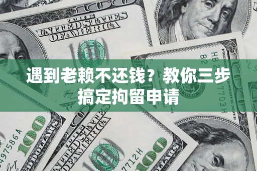 北京遇到老赖不还钱？教你三步搞定拘留申请