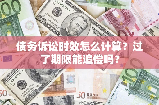 北京债务诉讼时效怎么计算？过了期限能追偿吗？
