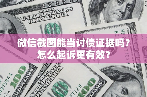 北京微信截图能当讨债证据吗？怎么起诉更有效？