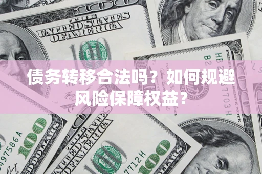 北京债务转移合法吗？如何规避风险保障权益？