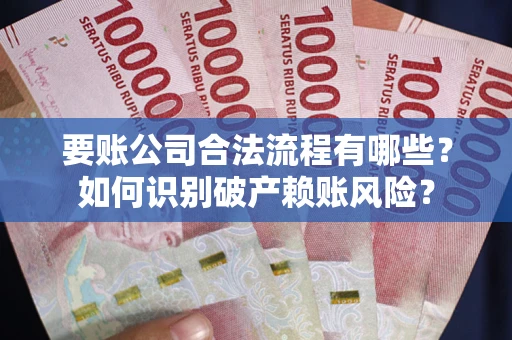 北京要账公司合法流程有哪些？如何识别破产赖账风险？