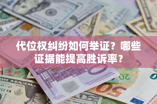 北京代位权纠纷如何举证？哪些证据能提高胜诉率？