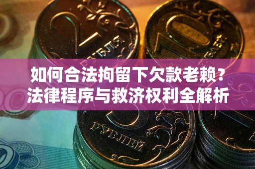 北京如何合法拘留下欠款老赖？法律程序与救济权利全解析