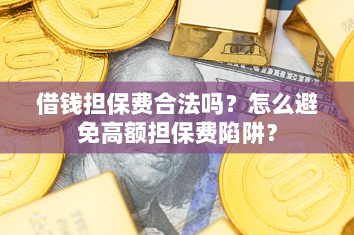 北京借钱担保费合法吗？怎么避免高额担保费陷阱？