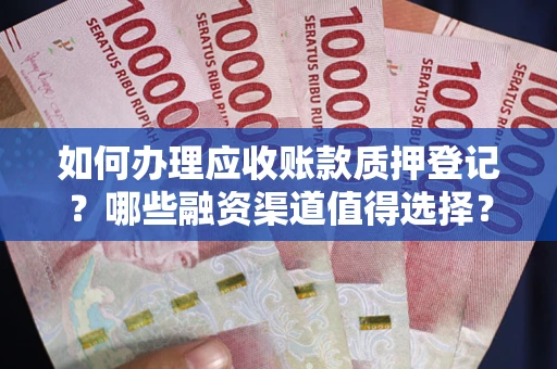 北京如何办理应收账款质押登记？哪些融资渠道值得选择？