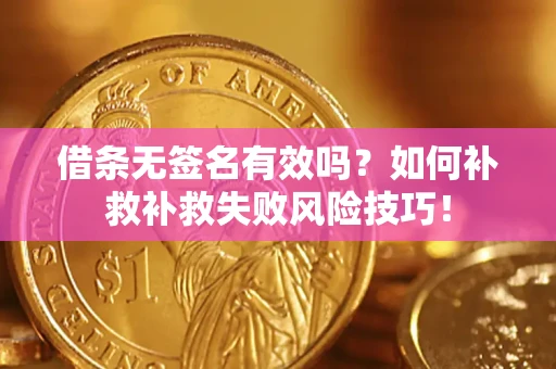 北京借条无签名有效吗？如何补救补救失败风险技巧！