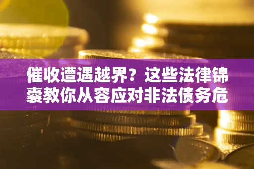 北京催收遭遇越界？这些法律锦囊教你从容应对非法债务危机
