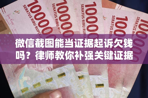 北京微信截图能当证据起诉欠钱吗？律师教你补强关键证据