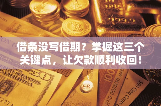 北京借条没写借期？掌握这三个关键点，让欠款顺利收回！
